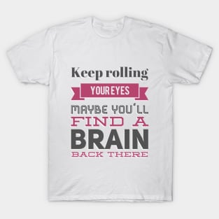 Keep Rolling Eyes Maybe You'll Find a Brain Back There T-Shirt